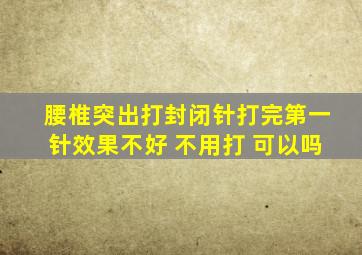 腰椎突出打封闭针打完第一针效果不好 不用打 可以吗